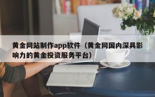 姜堰黄金网站制作app软件（黄金网国内深具影响力的黄金投资服务平台）