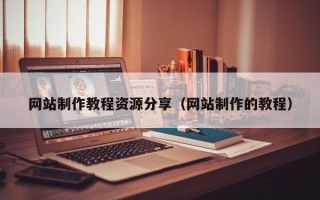 姜堰网站制作教程资源分享（网站制作的教程）