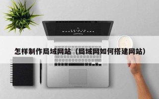 姜堰怎样制作局域网站（局域网如何搭建网站）