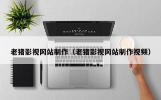 姜堰老猪影视网站制作（老猪影视网站制作视频）