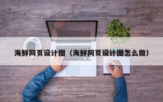 姜堰海鲜网页设计图（海鲜网页设计图怎么做）