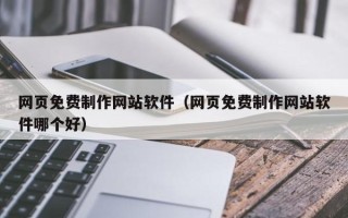 姜堰网页免费制作网站软件（网页免费制作网站软件哪个好）