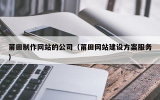姜堰莆田制作网站的公司（莆田网站建设方案服务）