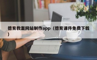 姜堰德育教案网站制作app（德育课件免费下载）