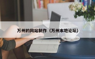 姜堰万州的网站制作（万州本地论坛）