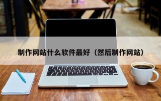 姜堰制作网站什么软件最好（然后制作网站）