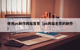姜堰使用ps制作网站首页（ps网站主页的制作）