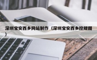 姜堰深圳宝安西乡网站制作（深圳宝安西乡控规图）